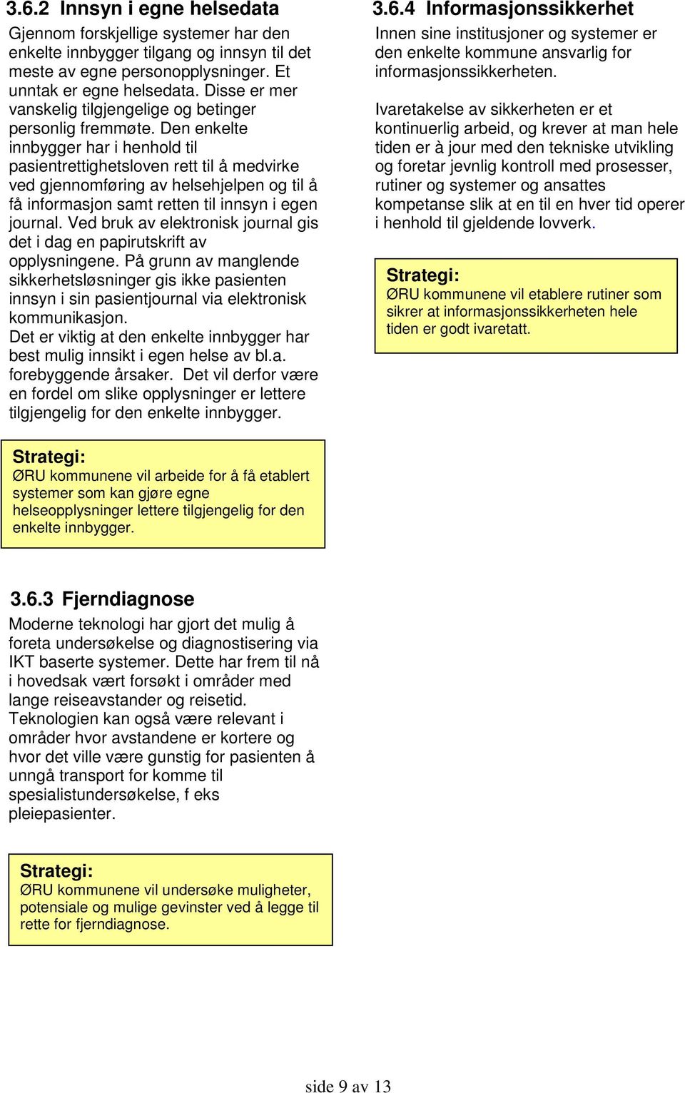 Den enkelte innbygger har i henhold til pasientrettighetsloven rett til å medvirke ved gjennomføring av helsehjelpen og til å få informasjon samt retten til innsyn i egen journal.