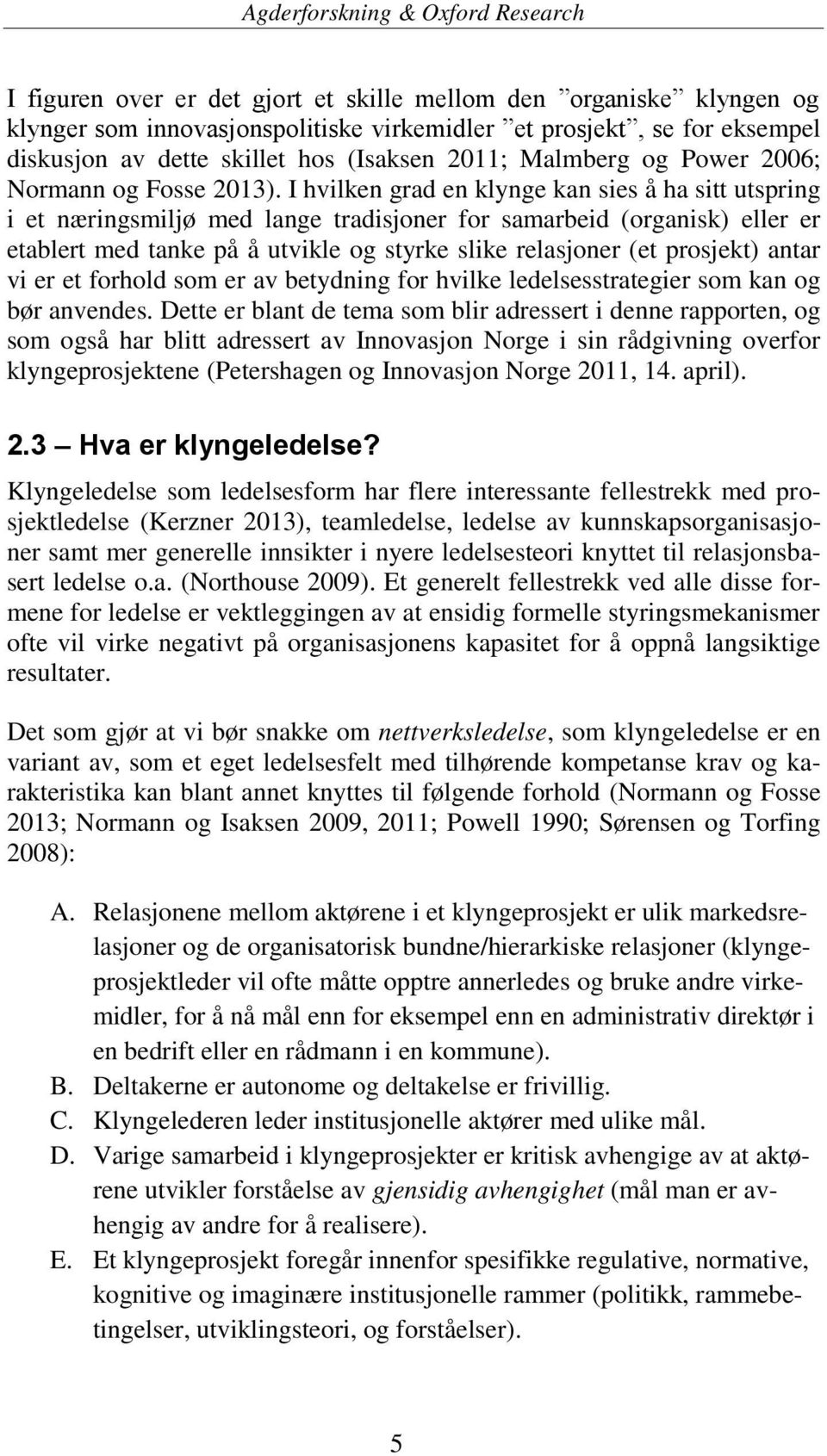 I hvilken grad en klynge kan sies å ha sitt utspring i et næringsmiljø med lange tradisjoner for samarbeid (organisk) eller er etablert med tanke på å utvikle og styrke slike relasjoner (et prosjekt)