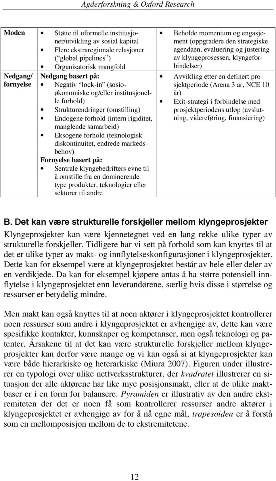 endrede markedsbehov) Fornyelse basert på: Sentrale klyngebedrifters evne til å omstille fra en dominerende type produkter, teknologier eller sektorer til andre Beholde momentum og engasjement