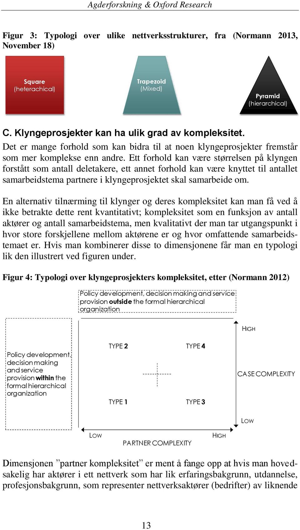 Ett forhold kan være størrelsen på klyngen forstått som antall deletakere, ett annet forhold kan være knyttet til antallet samarbeidstema partnere i klyngeprosjektet skal samarbeide om.