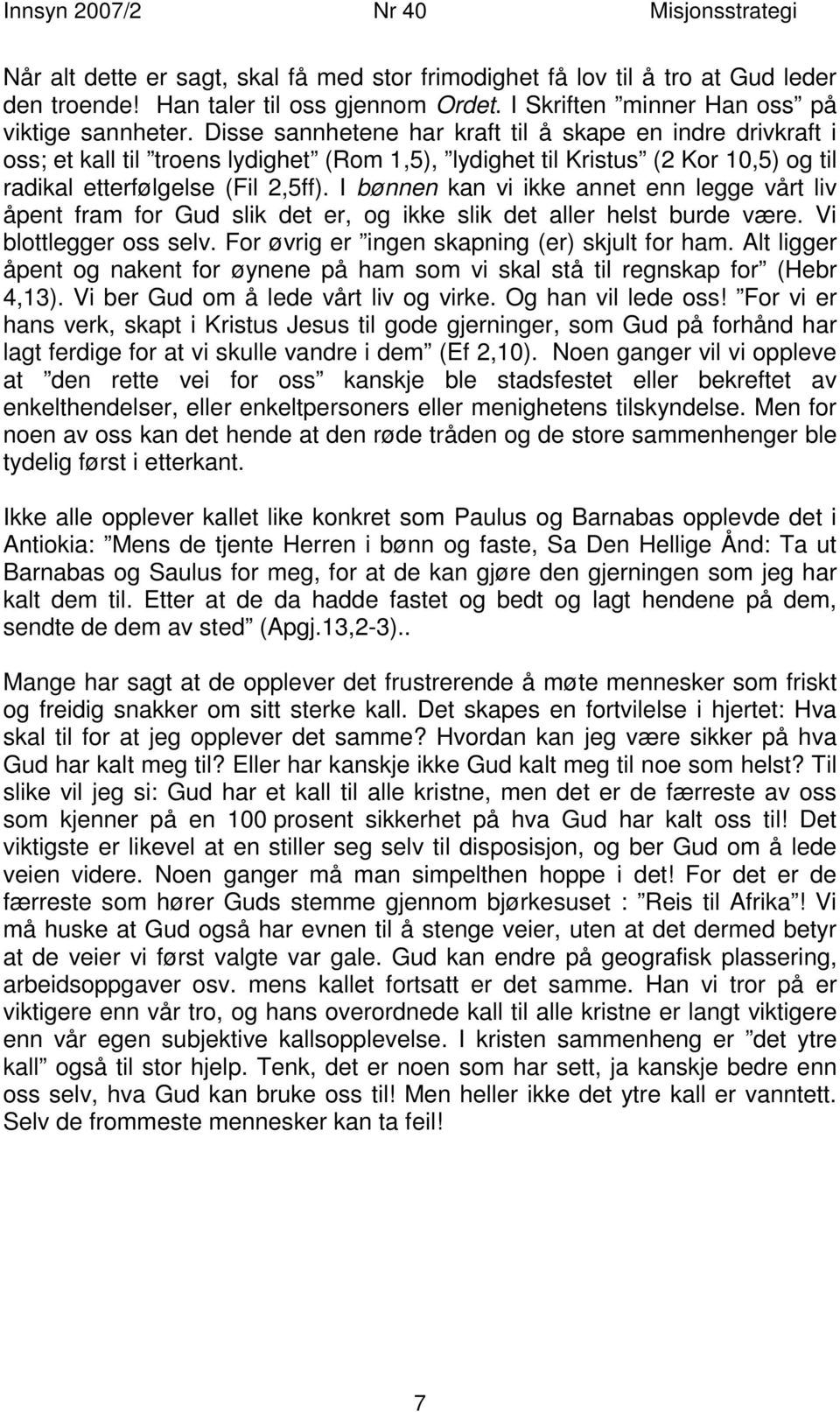 I bønnen kan vi ikke annet enn legge vårt liv åpent fram for Gud slik det er, og ikke slik det aller helst burde være. Vi blottlegger oss selv. For øvrig er ingen skapning (er) skjult for ham.