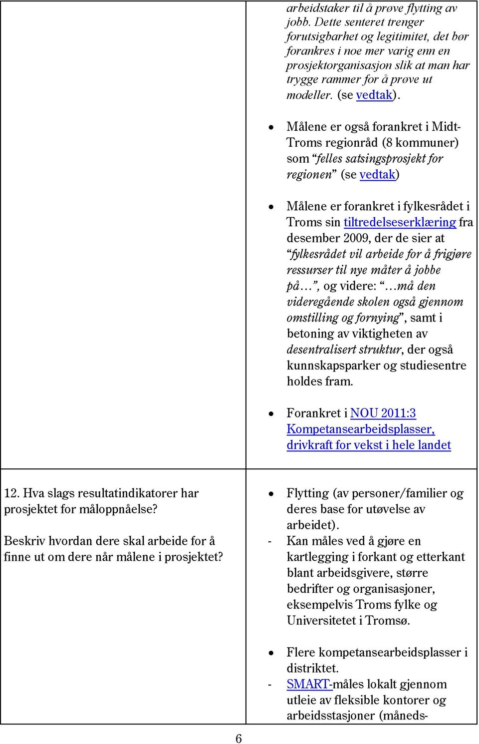 Målene er også forankret i Midt- Troms regionråd (8 kommuner) som felles satsingsprosjekt for regionen (se vedtak) Målene er forankret i fylkesrådet i Troms sin tiltredelseserklæring fra desember