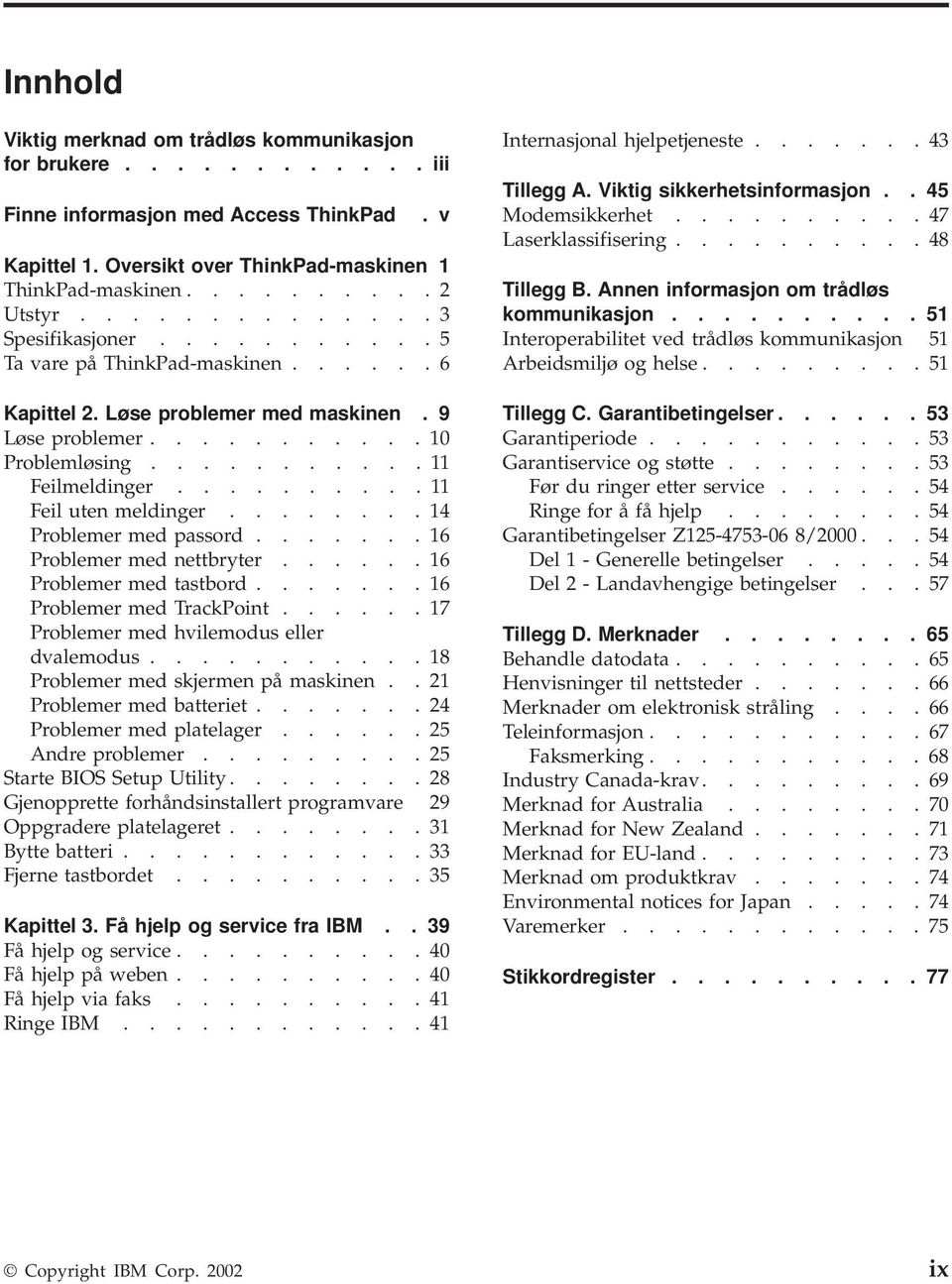 ......... 11 Feil uten meldinger........ 14 Problemer med passord....... 16 Problemer med nettbryter...... 16 Problemer med tastbord....... 16 Problemer med TrackPoint.