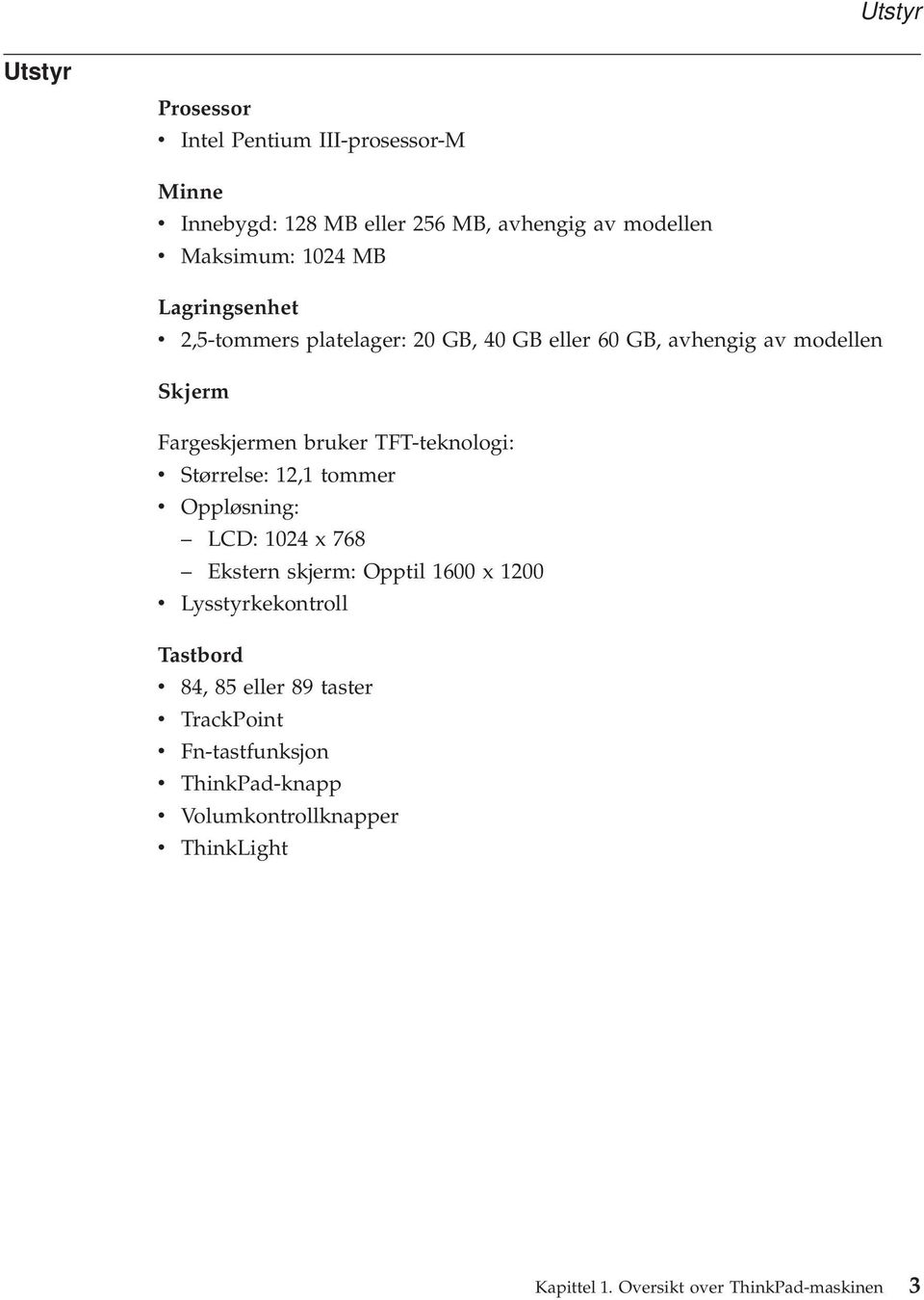 Størrelse: 12,1 tommer v Oppløsning: LCD: 1024 x 768 Ekstern skjerm: Opptil 1600 x 1200 v Lysstyrkekontroll Tastbord v 84, 85 eller 89