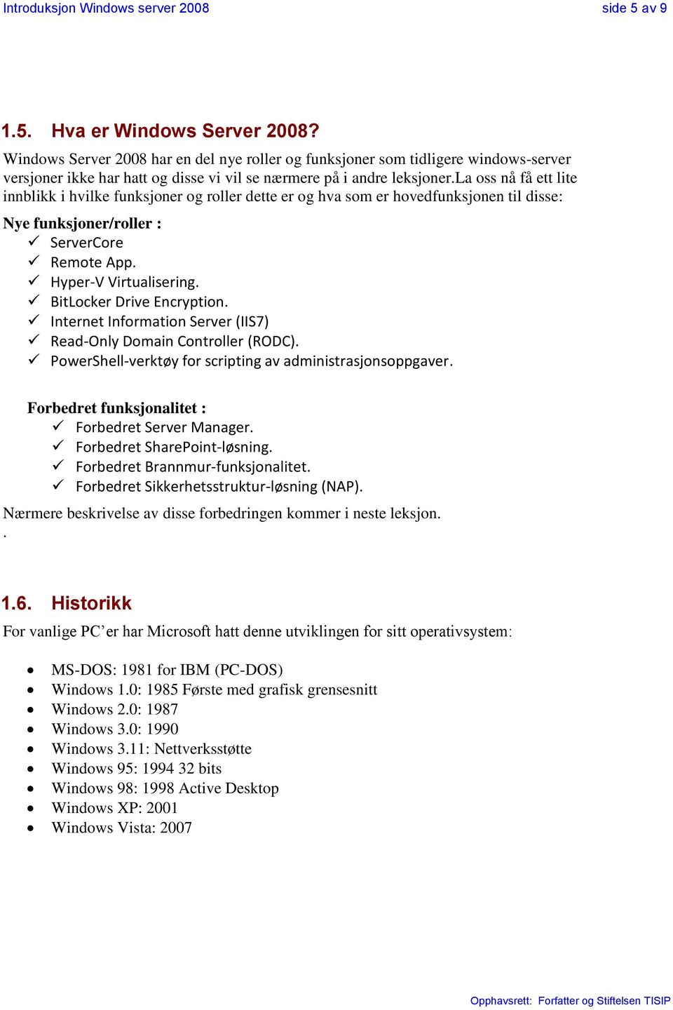 BitLocker Drive Encryption. Internet Information Server (IIS7) Read-Only Domain Controller (RODC). PowerShell-verktøy for scripting av administrasjonsoppgaver.