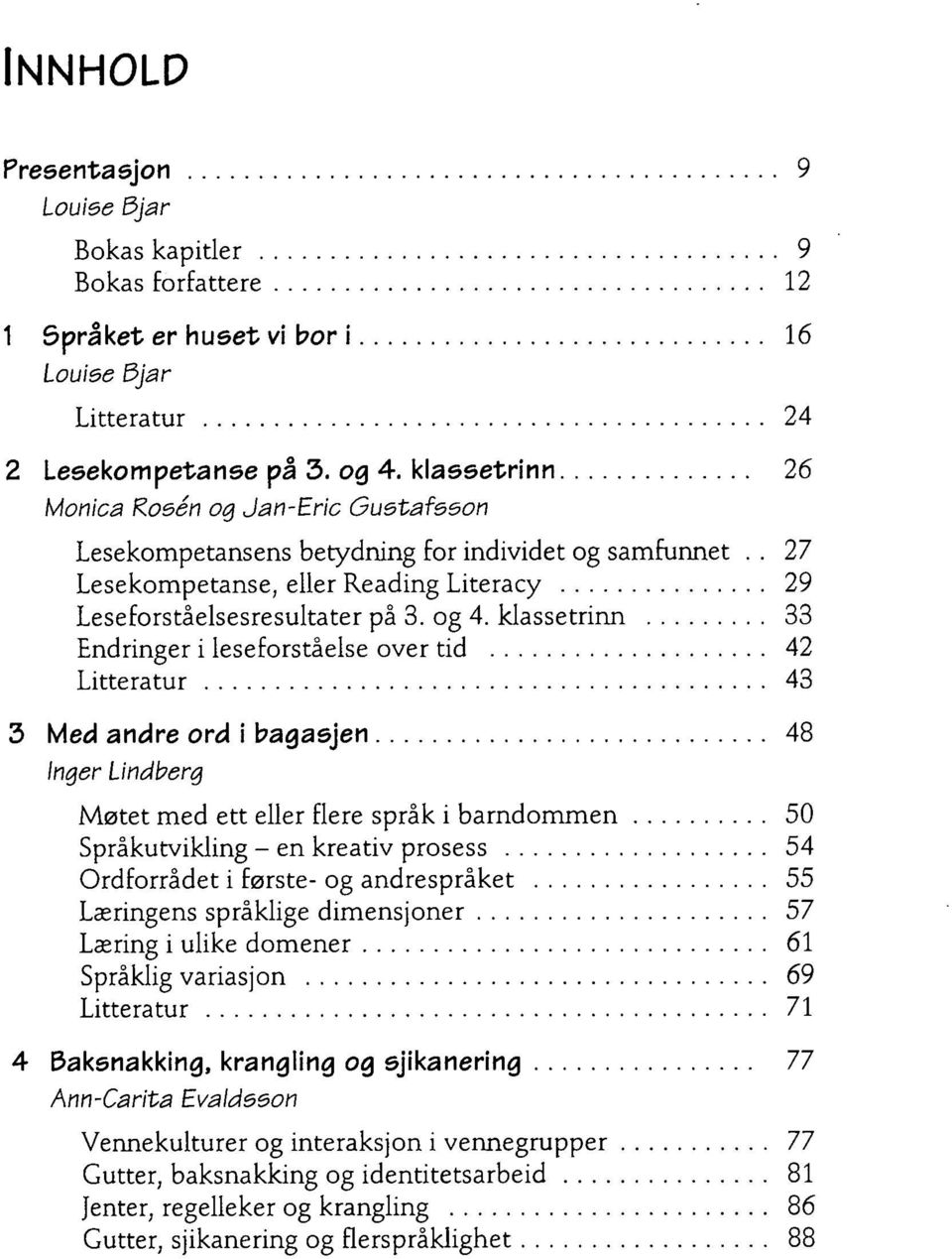 klassetrinn 33 Endringer i leseforståelse over tid 42 Litteratur 43 3 Med andre ord i bagasjen 48 Inger Lindberg Møtet med ett eller flere språk i barndommen 50 Språkutvikling - en kreativ prosess 54