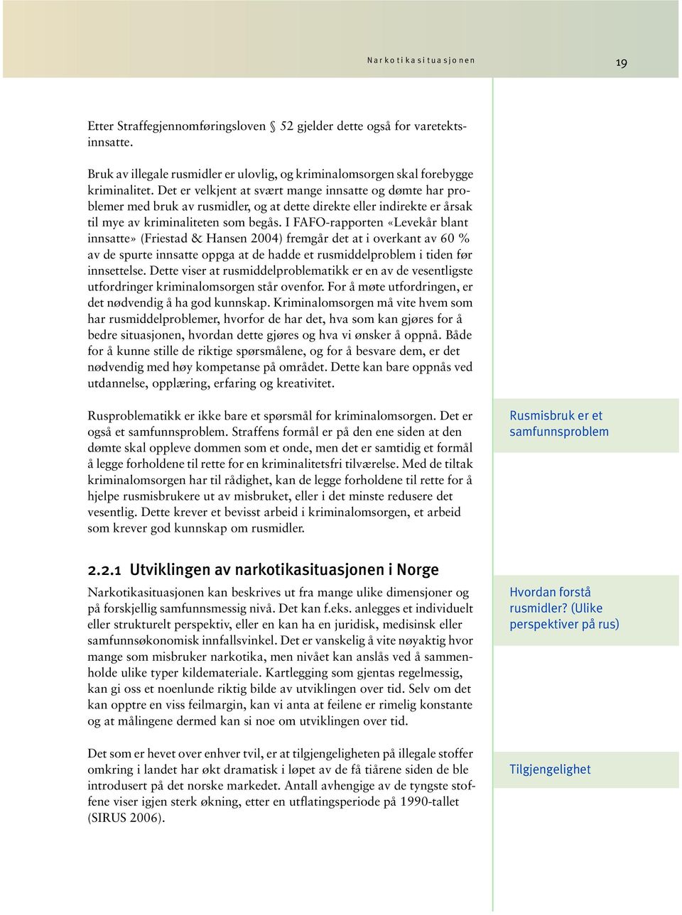 I FAFO-rapporten «Levekår blant innsatte» (Friestad & Hansen 2004) fremgår det at i overkant av 60 % av de spurte innsatte oppga at de hadde et rusmiddelproblem i tiden før innsettelse.