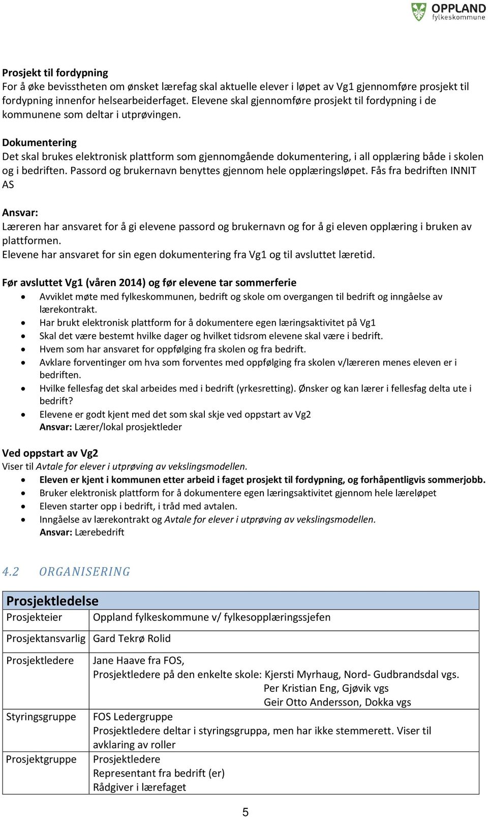 Dokumentering Det skal brukes elektronisk plattform som gjennomgående dokumentering, i all opplæring både i skolen og i bedriften. Passord og brukernavn benyttes gjennom hele opplæringsløpet.