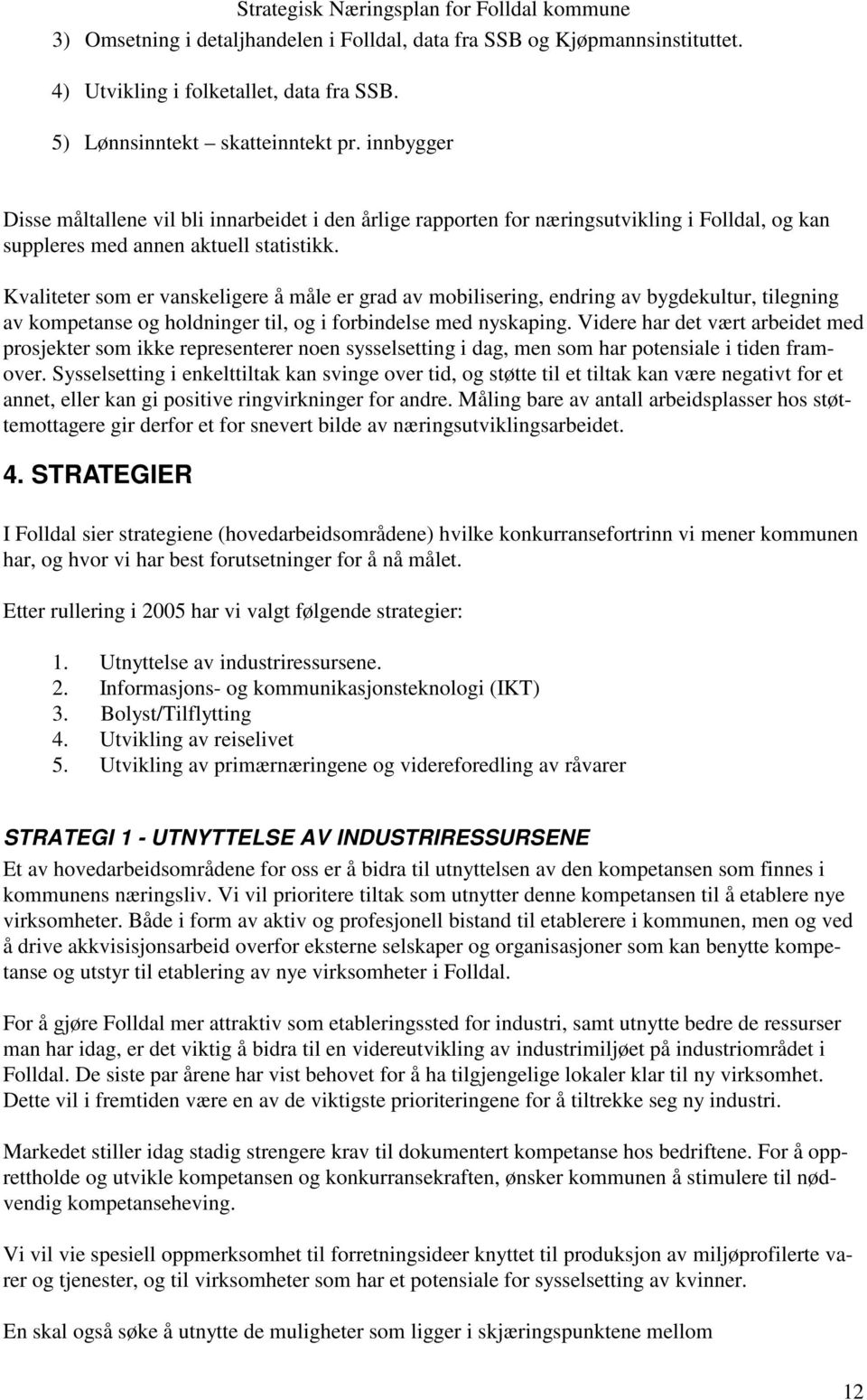 Kvaliteter som er vanskeligere å måle er grad av mobilisering, endring av bygdekultur, tilegning av kompetanse og holdninger til, og i forbindelse med nyskaping.