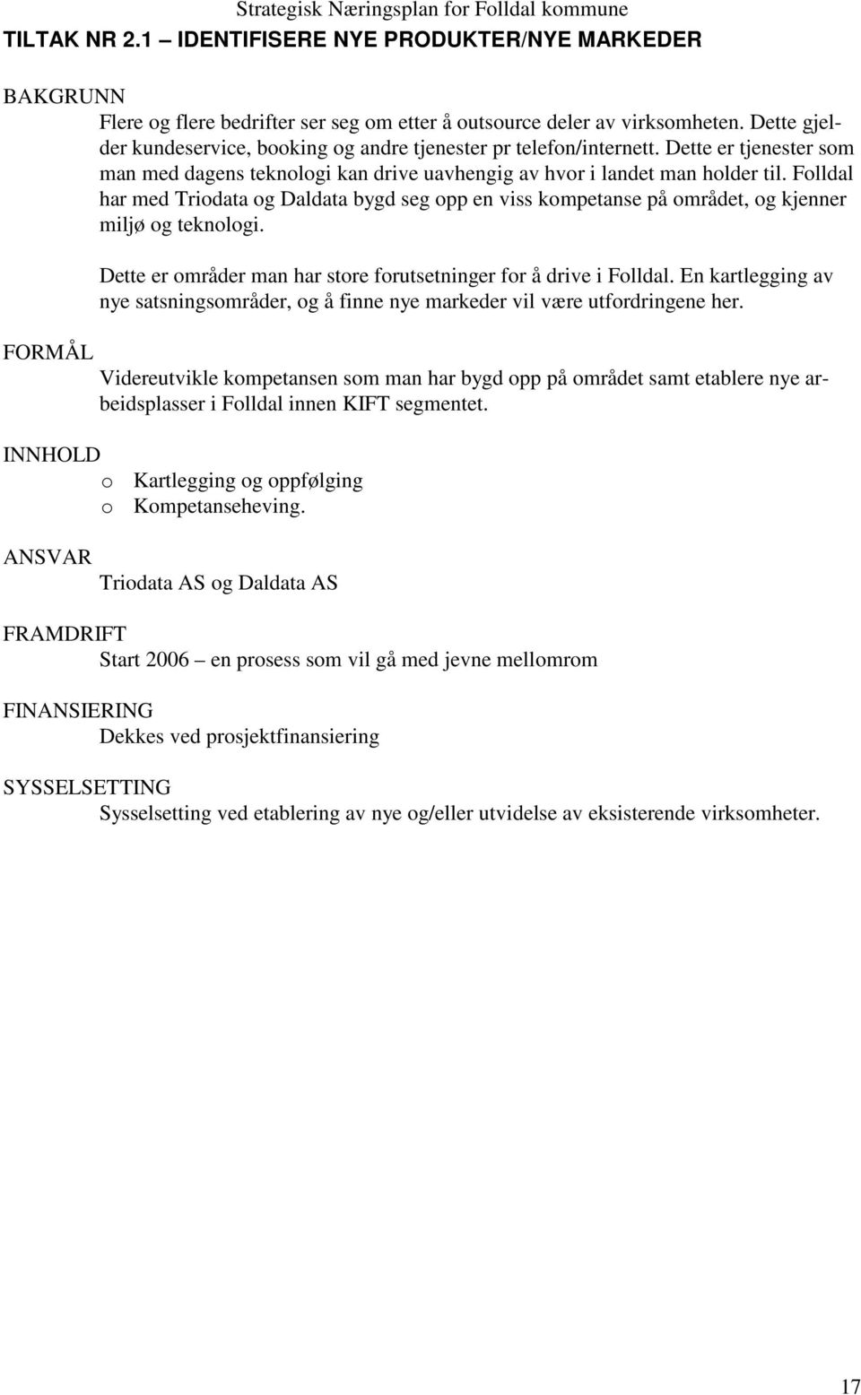 Folldal har med Triodata og Daldata bygd seg opp en viss kompetanse på området, og kjenner miljø og teknologi. FORMÅL Dette er områder man har store forutsetninger for å drive i Folldal.