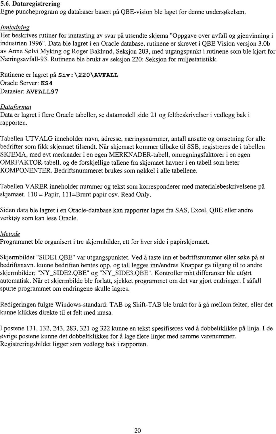 Data ble lagret i en Oracle database, rutinene er skrevet i QBE Vision versjon 3.0b av Anne Sølvi Myking og Roger Baklund, Seksjon 203, med utgangspunkt i rutinene som ble kjørt for Næringsavfall-93.