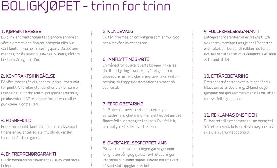 Vi bruker standardkontrakter som er utarbeidet av forbrukermyndighetene og boligprodusentene. Våre selgere forklarer de ulike punktene i kontrakten. 3.