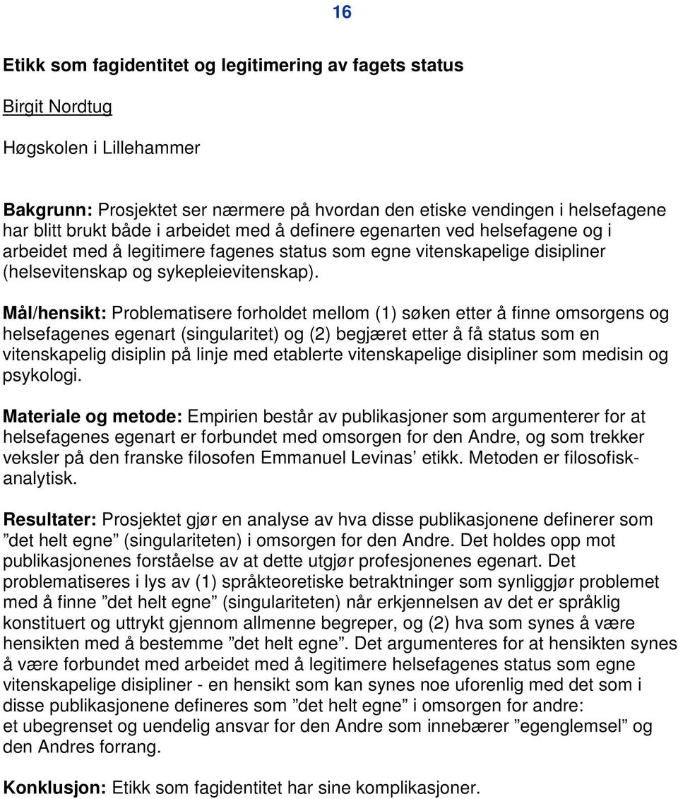 Mål/hensikt: Problematisere forholdet mellom (1) søken etter å finne omsorgens og helsefagenes egenart (singularitet) og (2) begjæret etter å få status som en vitenskapelig disiplin på linje med