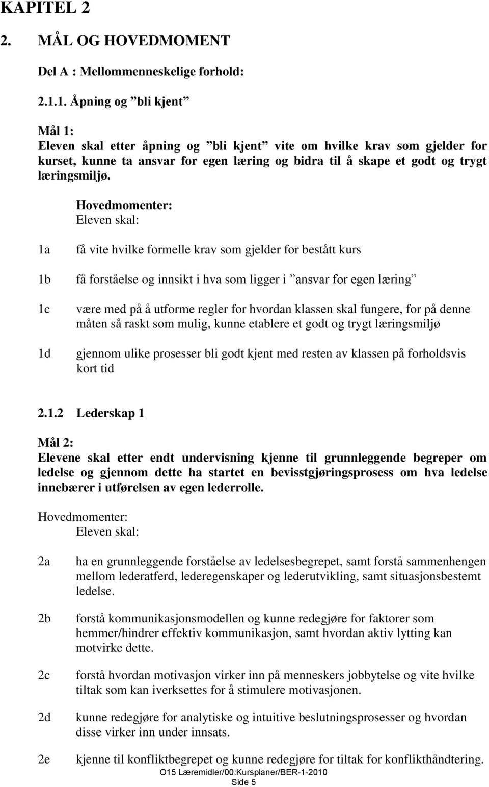 1a 1b 1c 1d få vite hvilke formelle krav som gjelder for bestått kurs få forståelse og innsikt i hva som ligger i ansvar for egen læring være med på å utforme regler for hvordan klassen skal fungere,