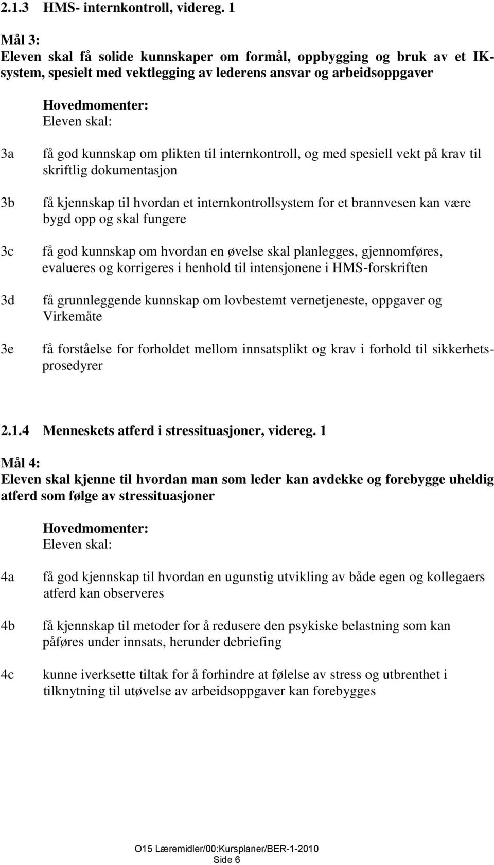 internkontroll, og med spesiell vekt på krav til skriftlig dokumentasjon få kjennskap til hvordan et internkontrollsystem for et brannvesen kan være bygd opp og skal fungere få god kunnskap om