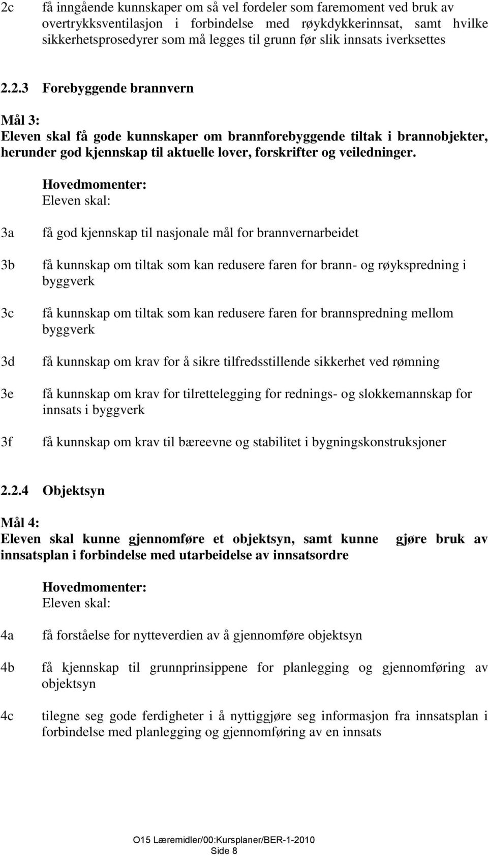 2.3 Forebyggende brannvern Mål 3: Eleven skal få gode kunnskaper om brannforebyggende tiltak i brannobjekter, herunder god kjennskap til aktuelle lover, forskrifter og veiledninger.