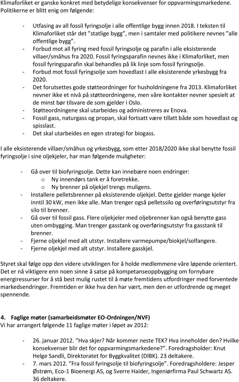 - Forbud mot all fyring med fossil fyringsolje og parafin i alle eksisterende villaer/småhus fra 2020.