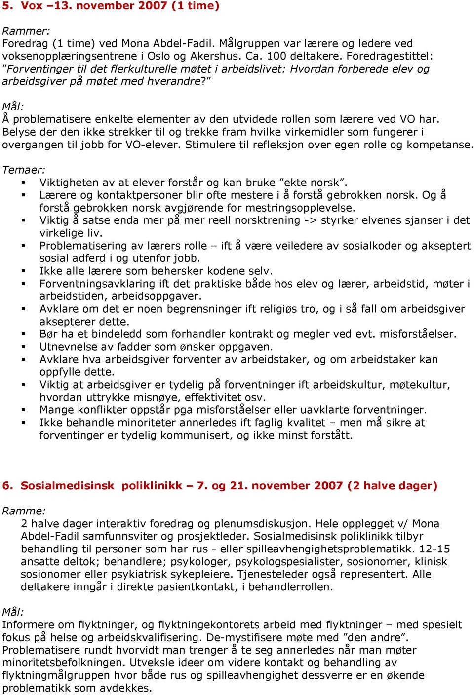 Å problematisere enkelte elementer av den utvidede rollen som lærere ved VO har. Belyse der den ikke strekker til og trekke fram hvilke virkemidler som fungerer i overgangen til jobb for VO-elever.