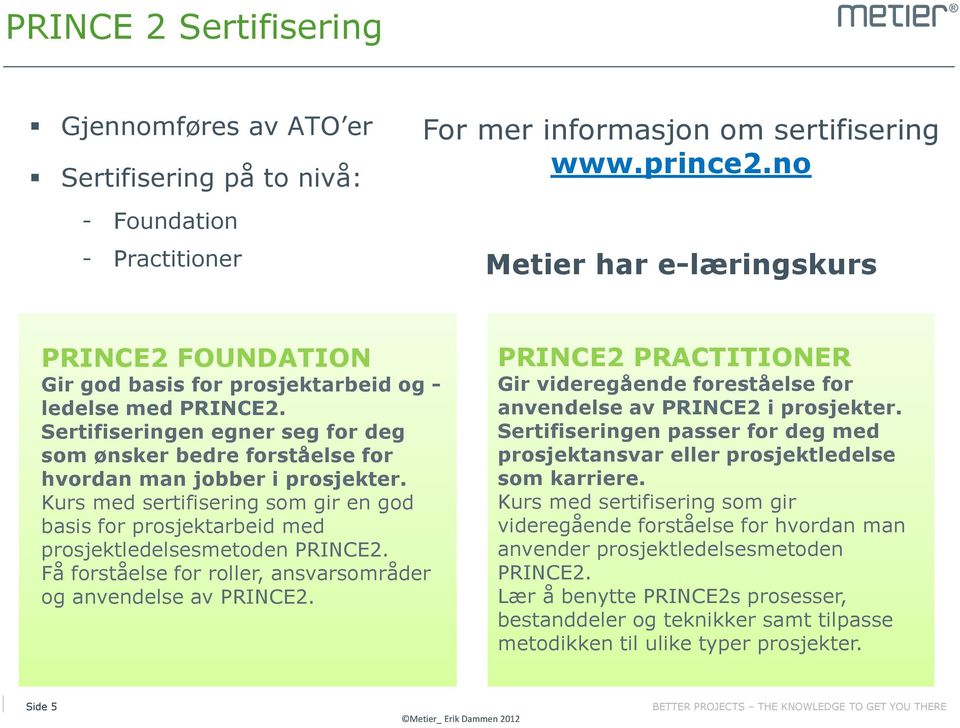 Sertifiseringen egner seg for deg som ønsker bedre forståelse for hvordan man jobber i prosjekter. Kurs med sertifisering som gir en god basis for prosjektarbeid med prosjektledelsesmetoden PRINCE2.