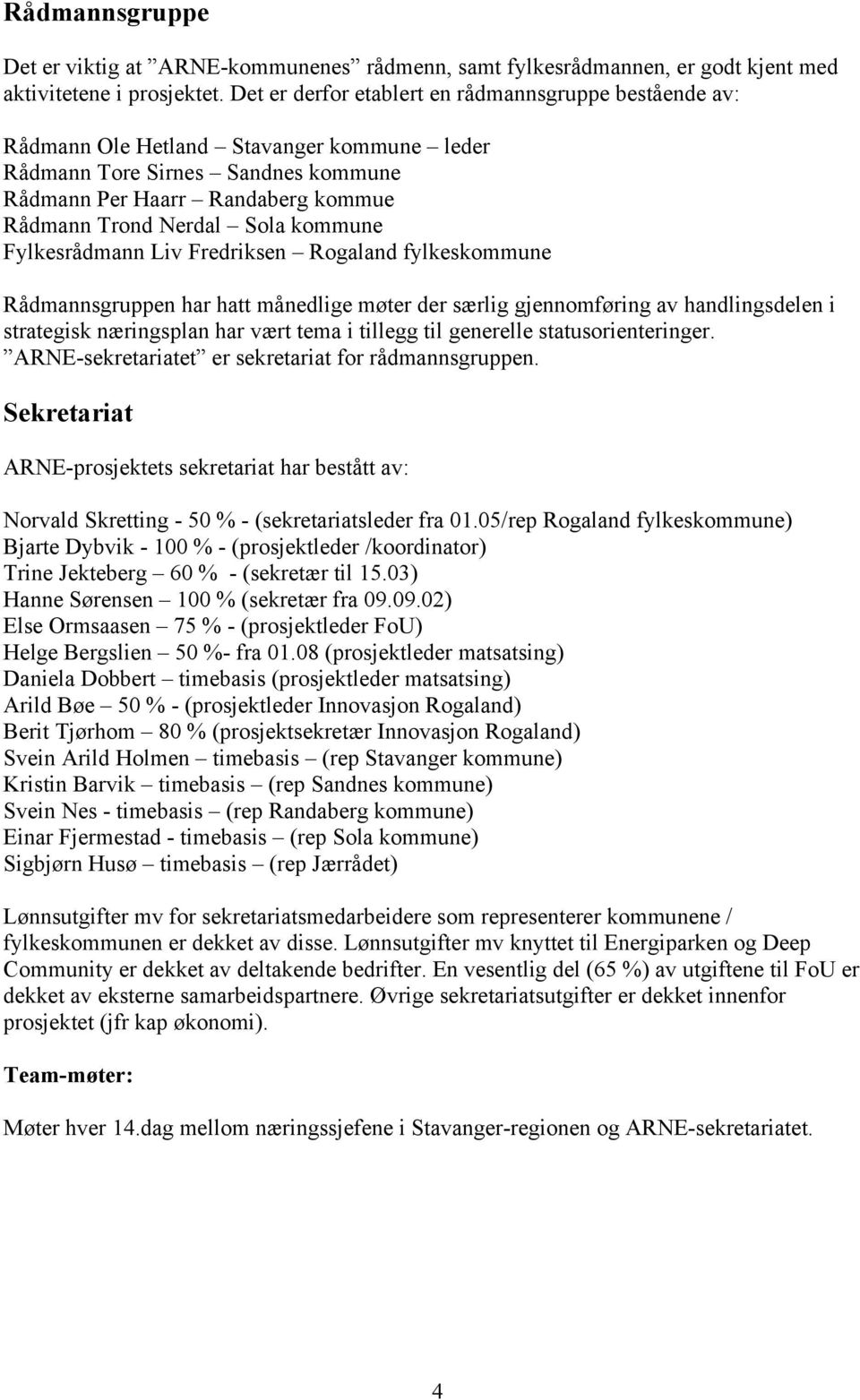 kommune Fylkesrådmann Liv Fredriksen Rogaland fylkeskommune Rådmannsgruppen har hatt månedlige møter der særlig gjennomføring av handlingsdelen i strategisk næringsplan har vært tema i tillegg til