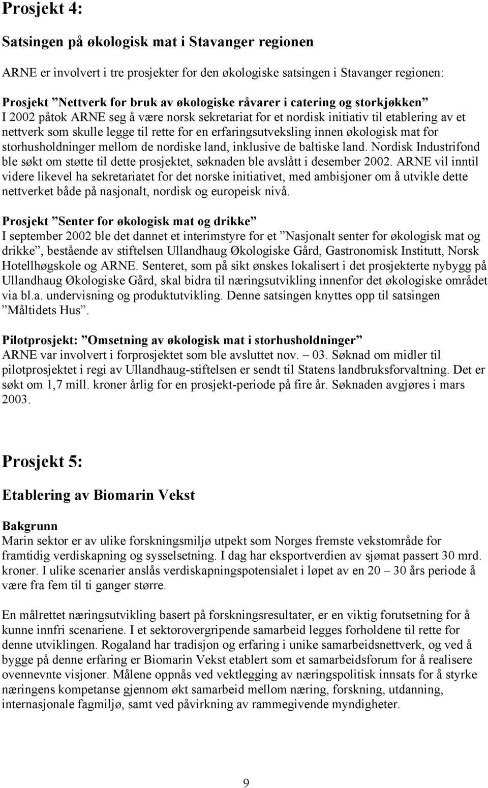 for storhusholdninger mellom de nordiske land, inklusive de baltiske land. Nordisk Industrifond ble søkt om støtte til dette prosjektet, søknaden ble avslått i desember 2002.