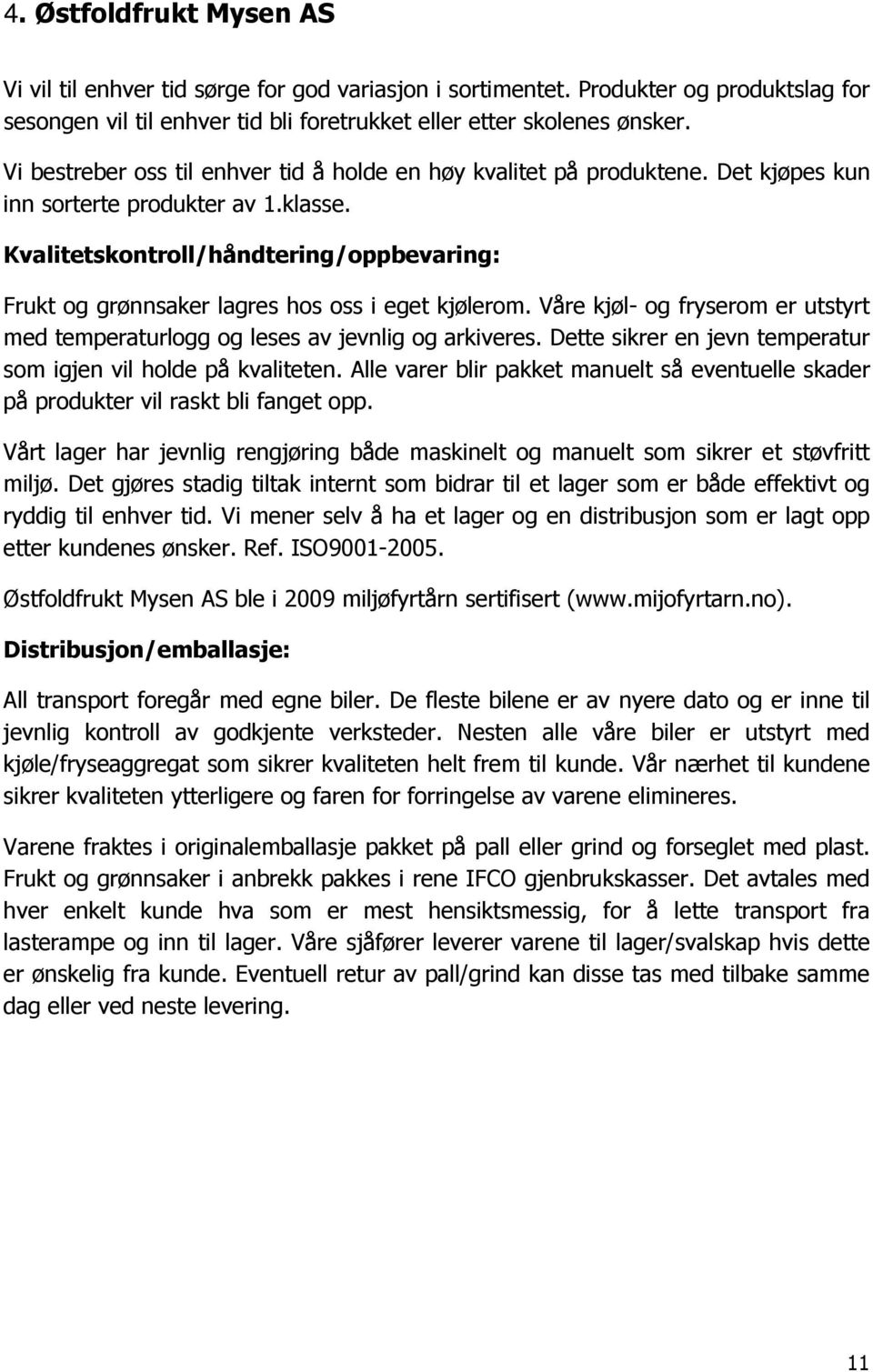 Kvalitetskontroll/håndtering/oppbevaring: Frukt og grønnsaker lagres hos oss i eget kjølerom. Våre kjøl- og fryserom er utstyrt med temperaturlogg og leses av jevnlig og arkiveres.