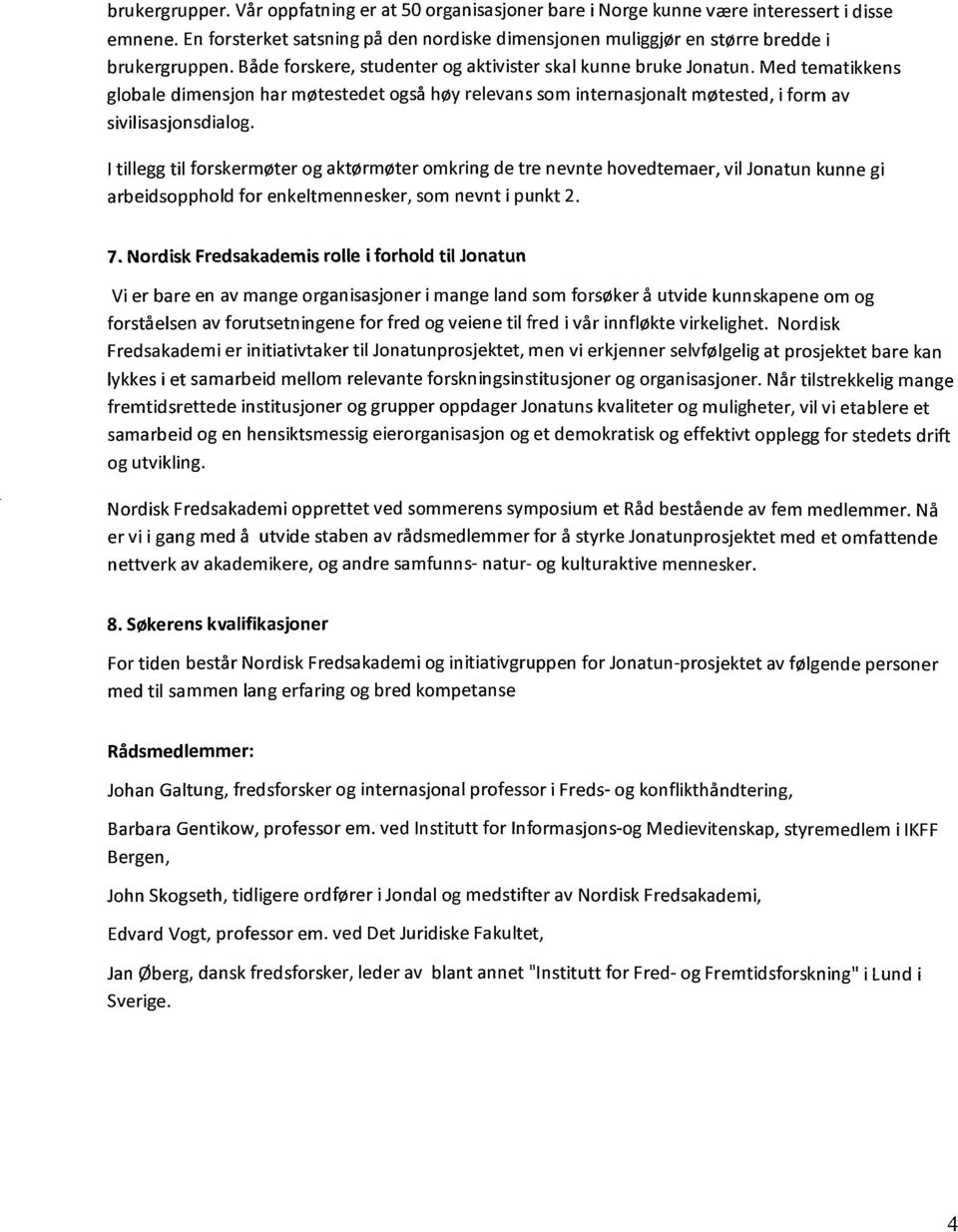 I tillegg til forskermøter og aktørmøter omkring de tre nevnte hovedtemaer, vil Jonatun kunne gi arbeidsopphold for enkeltmennesker, som nevnt i punkt 2. 7.