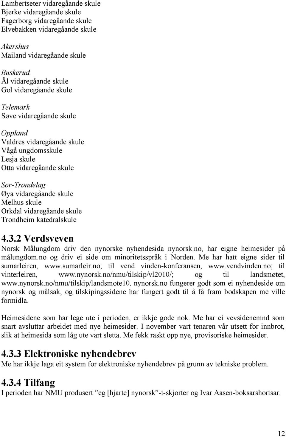 vidaregåande skule Trondheim katedralskule 4.3.2 Verdsveven Norsk Målungdom driv den nynorske nyhendesida nynorsk.no, har eigne heimesider på målungdom.no og driv ei side om minoritetsspråk i Norden.