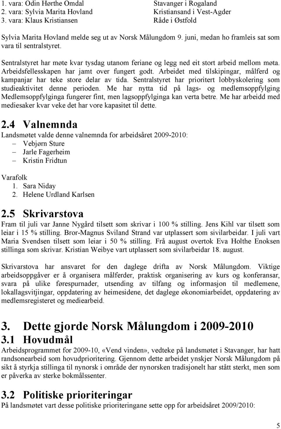 Sentralstyret har møte kvar tysdag utanom feriane og legg ned eit stort arbeid mellom møta. Arbeidsfellesskapen har jamt over fungert godt.