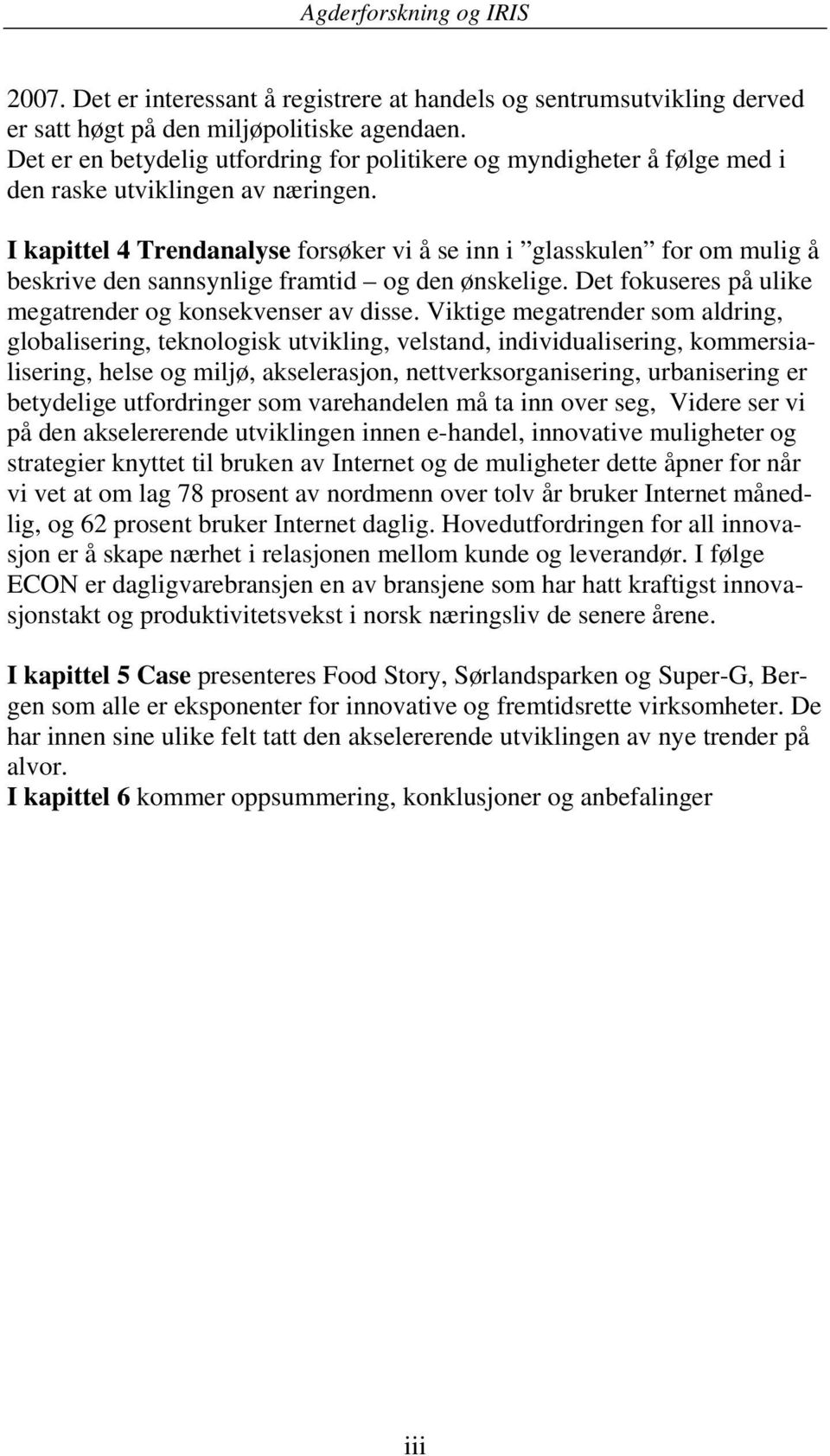 I kapittel 4 Trendanalyse forsøker vi å se inn i glasskulen for om mulig å beskrive den sannsynlige framtid og den ønskelige. Det fokuseres på ulike megatrender og konsekvenser av disse.