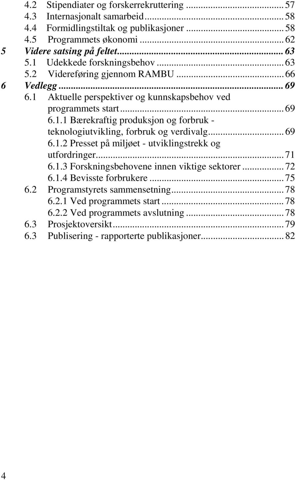 .. 69 6.1.2 Presset på miljøet - utviklingstrekk og utfordringer... 71 6.1.3 Forskningsbehovene innen viktige sektorer... 72 6.1.4 Bevisste forbrukere... 75 6.2 Programstyrets sammensetning.