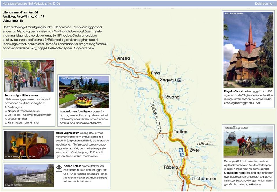 Første strekning følger elva nordover langs E6 til Ringebu. Gudbrandsdalen er et av de største dalførene på Østlandet og strekker seg helt opp til Lesjaskogsvatnet, nordvest for Dombås.