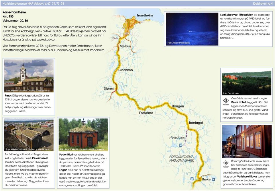 I 1980 ble bykjernen plassert på UNESCOs verdensarvliste. Litt nord for Røros, etter Ålen, kan du svinge inn i Hessdalen for å jakte på spøkelseslyset.