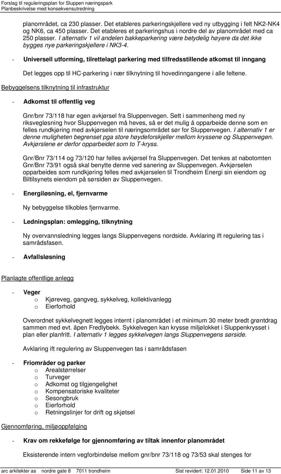 - Universell utforming, tilrettelagt parkering med tilfredsstillende atkomst til inngang Det legges opp til HC-parkering i nær tilknytning til hovedinngangene i alle feltene.