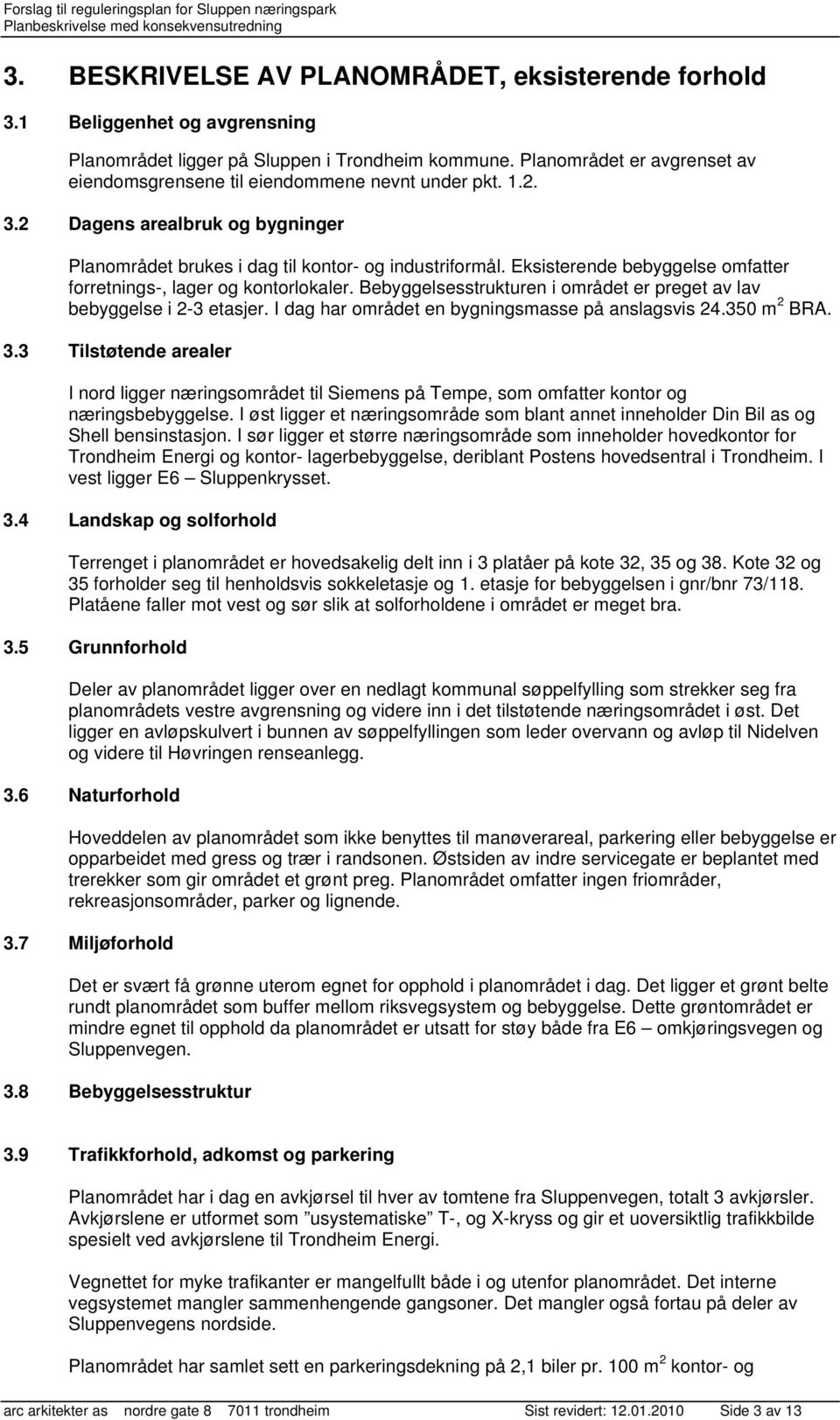 Eksisterende bebyggelse omfatter forretnings-, lager og kontorlokaler. Bebyggelsesstrukturen i området er preget av lav bebyggelse i 2-3 etasjer. I dag har området en bygningsmasse på anslagsvis 24.