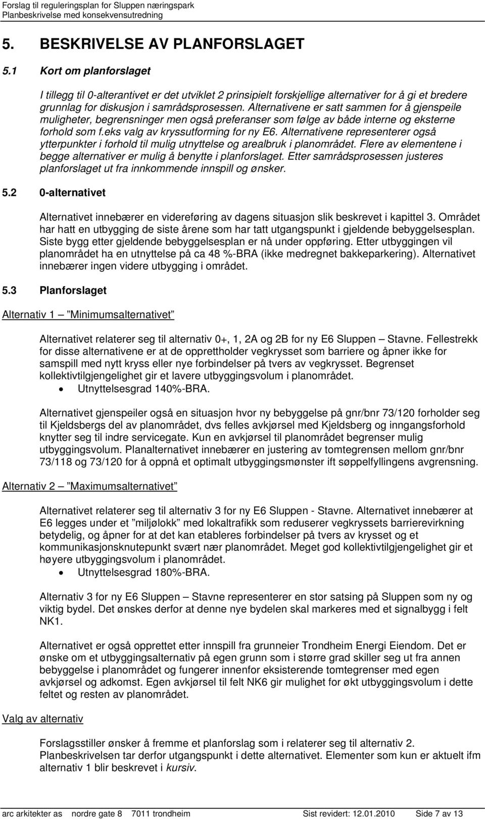 Alternativene er satt sammen for å gjenspeile muligheter, begrensninger men også preferanser som følge av både interne og eksterne forhold som f.eks valg av kryssutforming for ny E6.