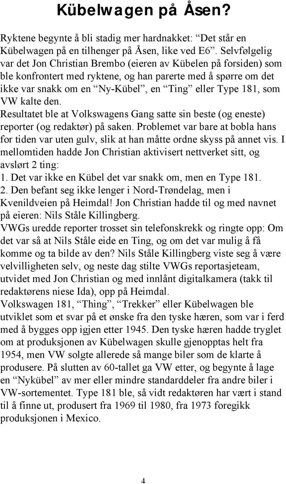 som VW kalte den. Resultatet ble at Volkswagens Gang satte sin beste (og eneste) reporter (og redaktør) på saken.