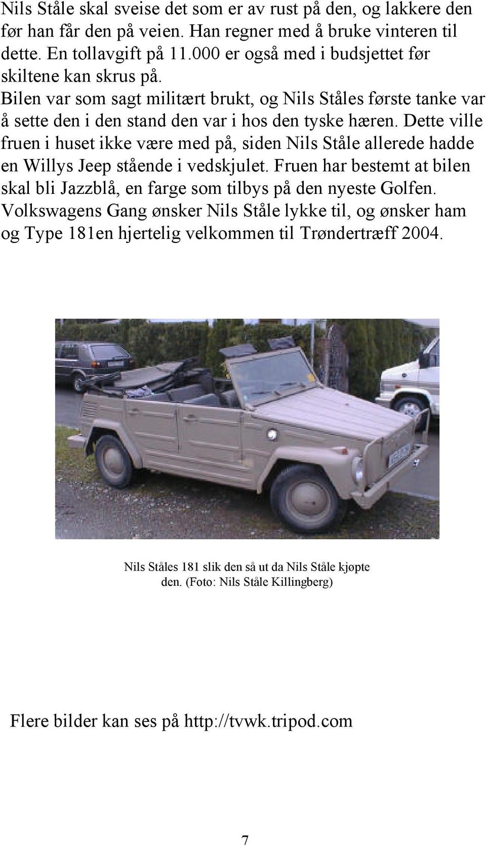 Dette ville fruen i huset ikke være med på, siden Nils Ståle allerede hadde en Willys Jeep stående i vedskjulet.