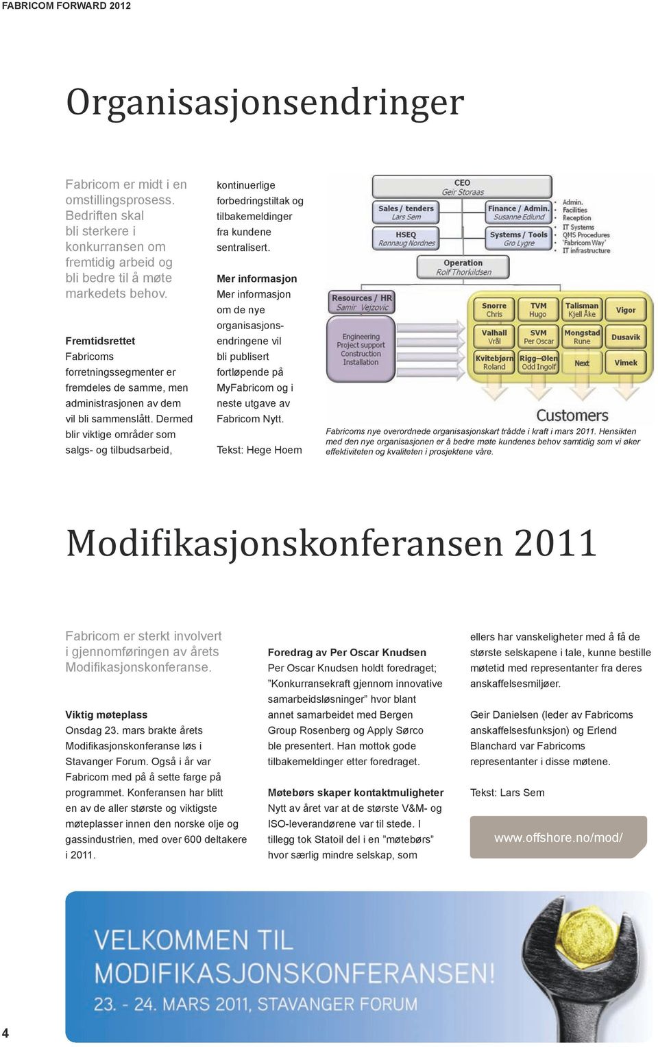 Dermed blir viktige områder som salgs- og tilbudsarbeid, kontinuerlige forbedringstiltak og tilbakemeldinger fra kundene sentralisert.