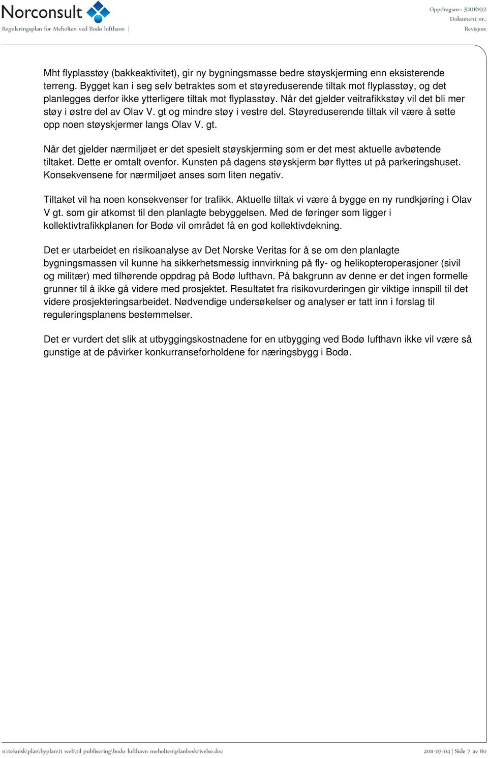 Når det gjelder veitrafikkstøy vil det bli mer støy i østre del av Olav V. gt og mindre støy i vestre del. Støyreduserende tiltak vil være å sette opp noen støyskjermer langs Olav V. gt. Når det gjelder nærmiljøet er det spesielt støyskjerming som er det mest aktuelle avbøtende tiltaket.