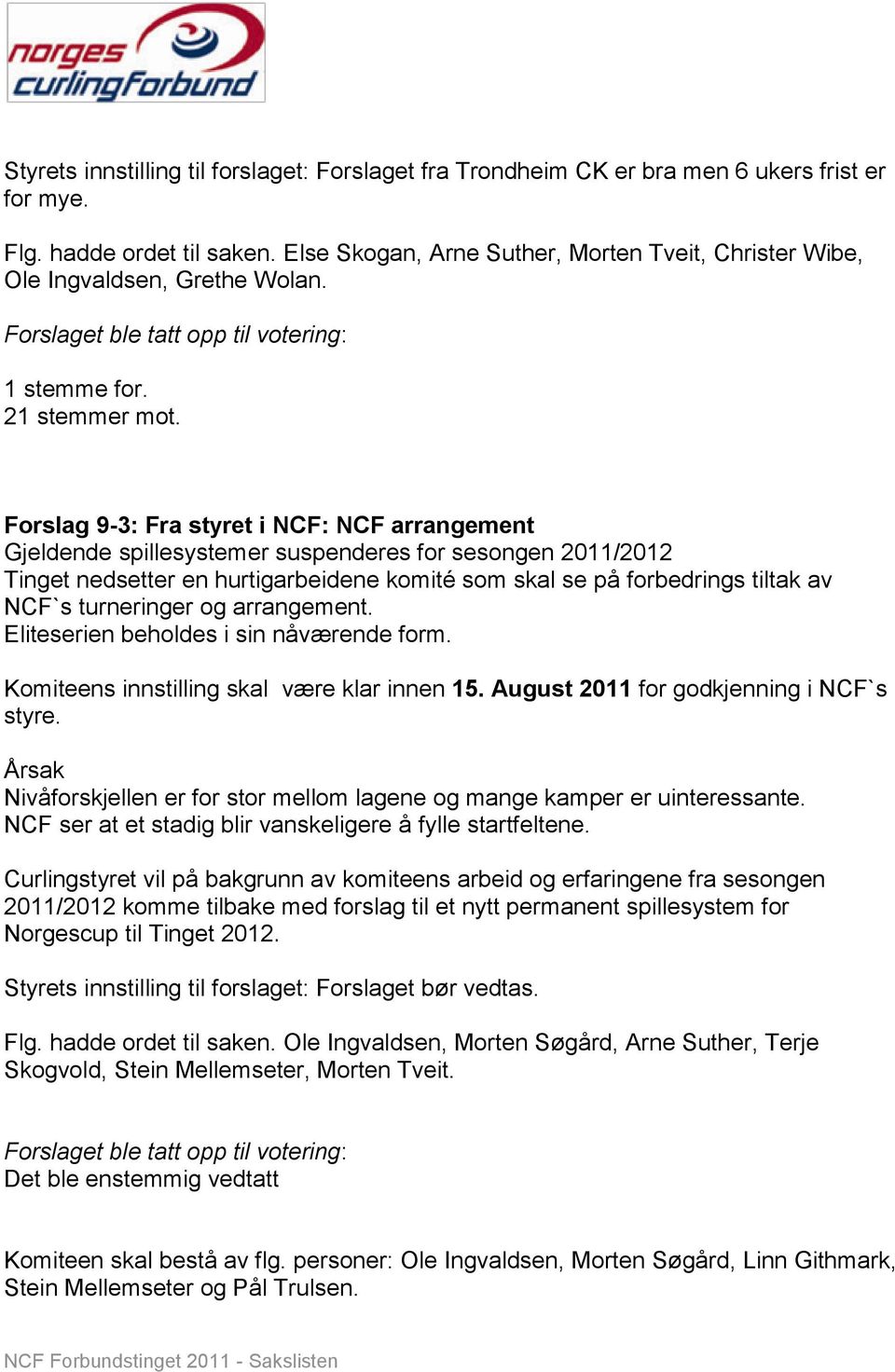 Forslag 9-3: Fra styret i NCF: NCF arrangement Gjeldende spillesystemer suspenderes for sesongen 2011/2012 Tinget nedsetter en hurtigarbeidene komité som skal se på forbedrings tiltak av NCF`s