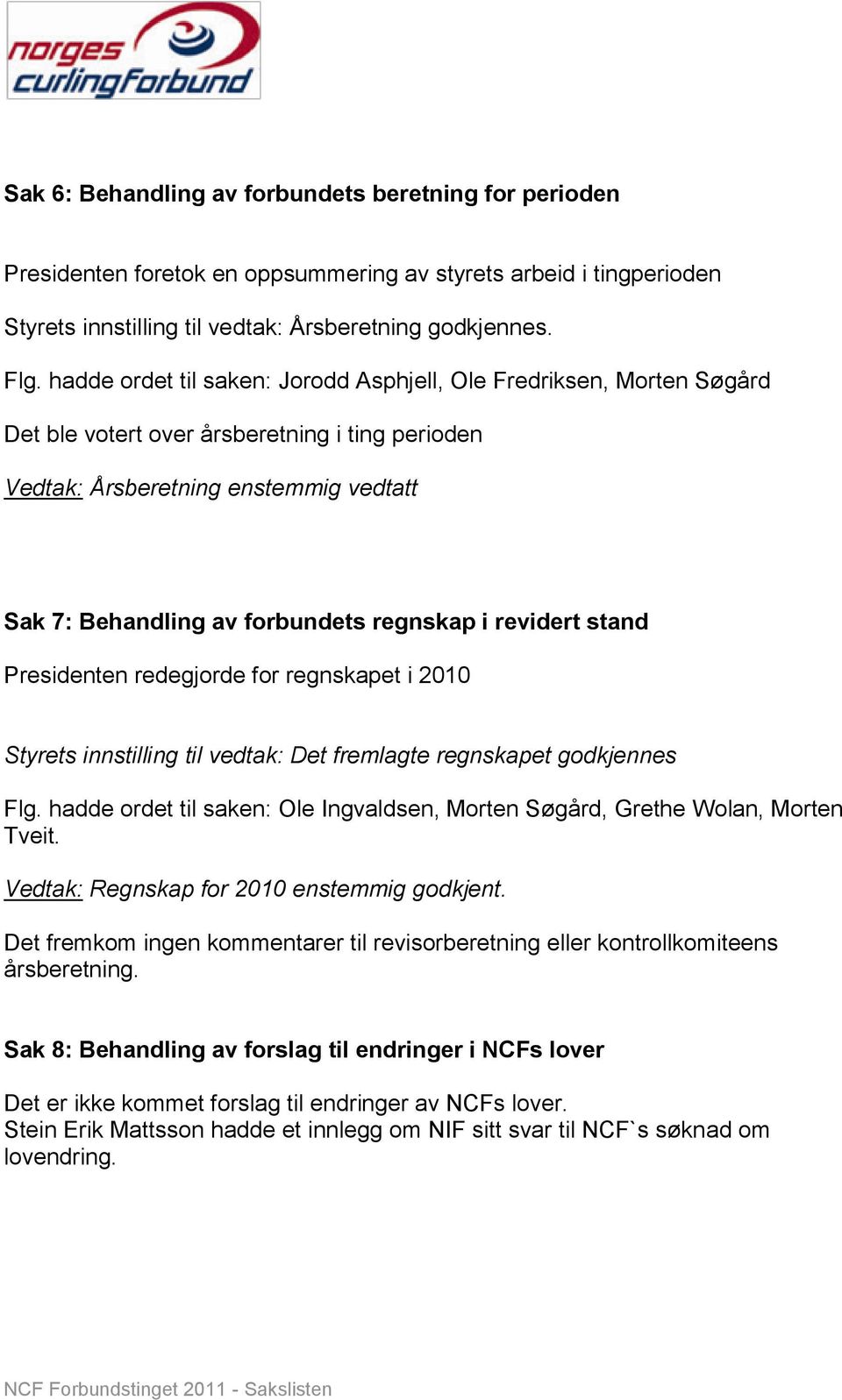 i revidert stand Presidenten redegjorde for regnskapet i 2010 Styrets innstilling til vedtak: Det fremlagte regnskapet godkjennes Flg.