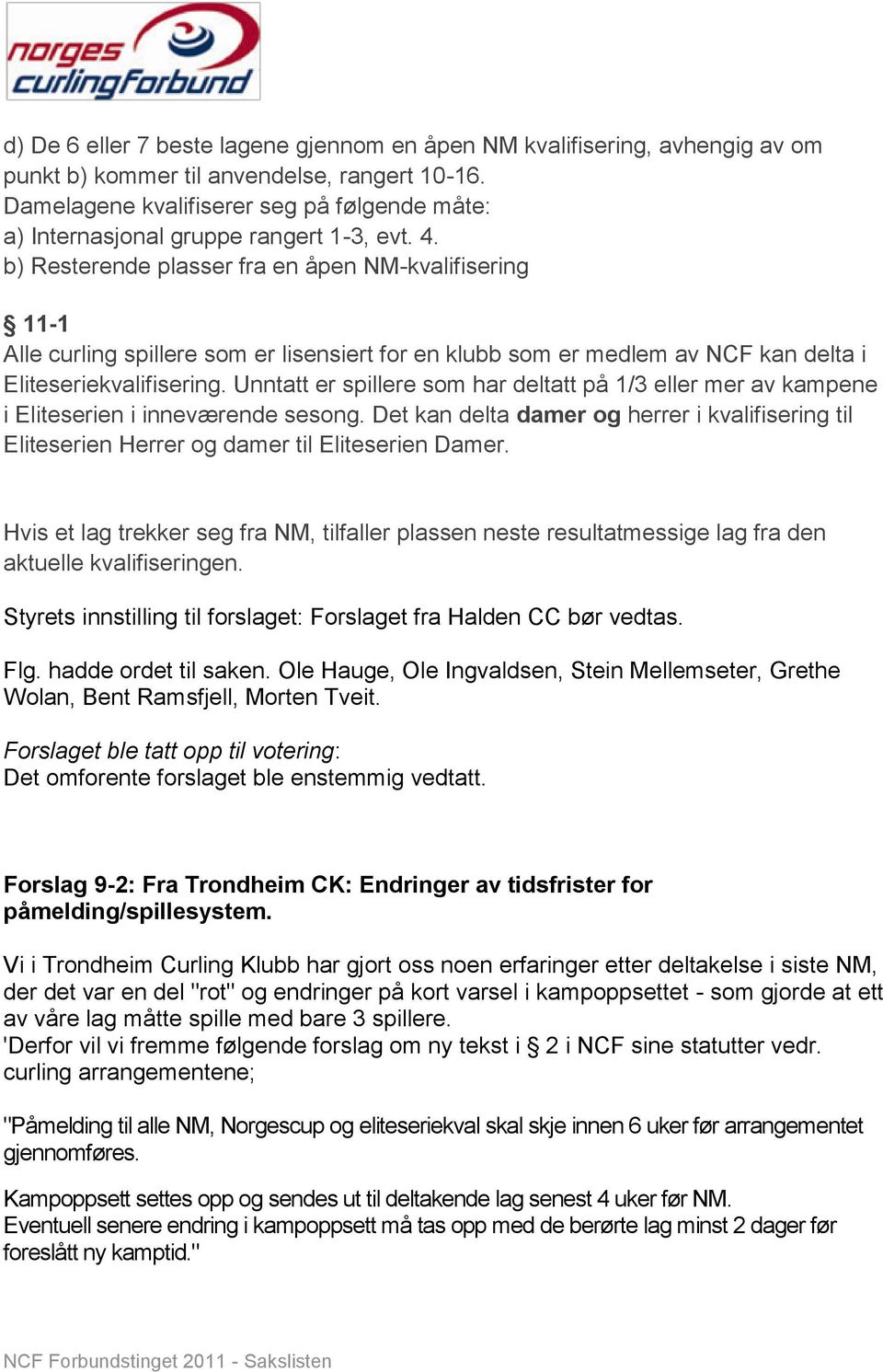 b) Resterende plasser fra en åpen NM-kvalifisering 11-1 Alle curling spillere som er lisensiert for en klubb som er medlem av NCF kan delta i Eliteseriekvalifisering.