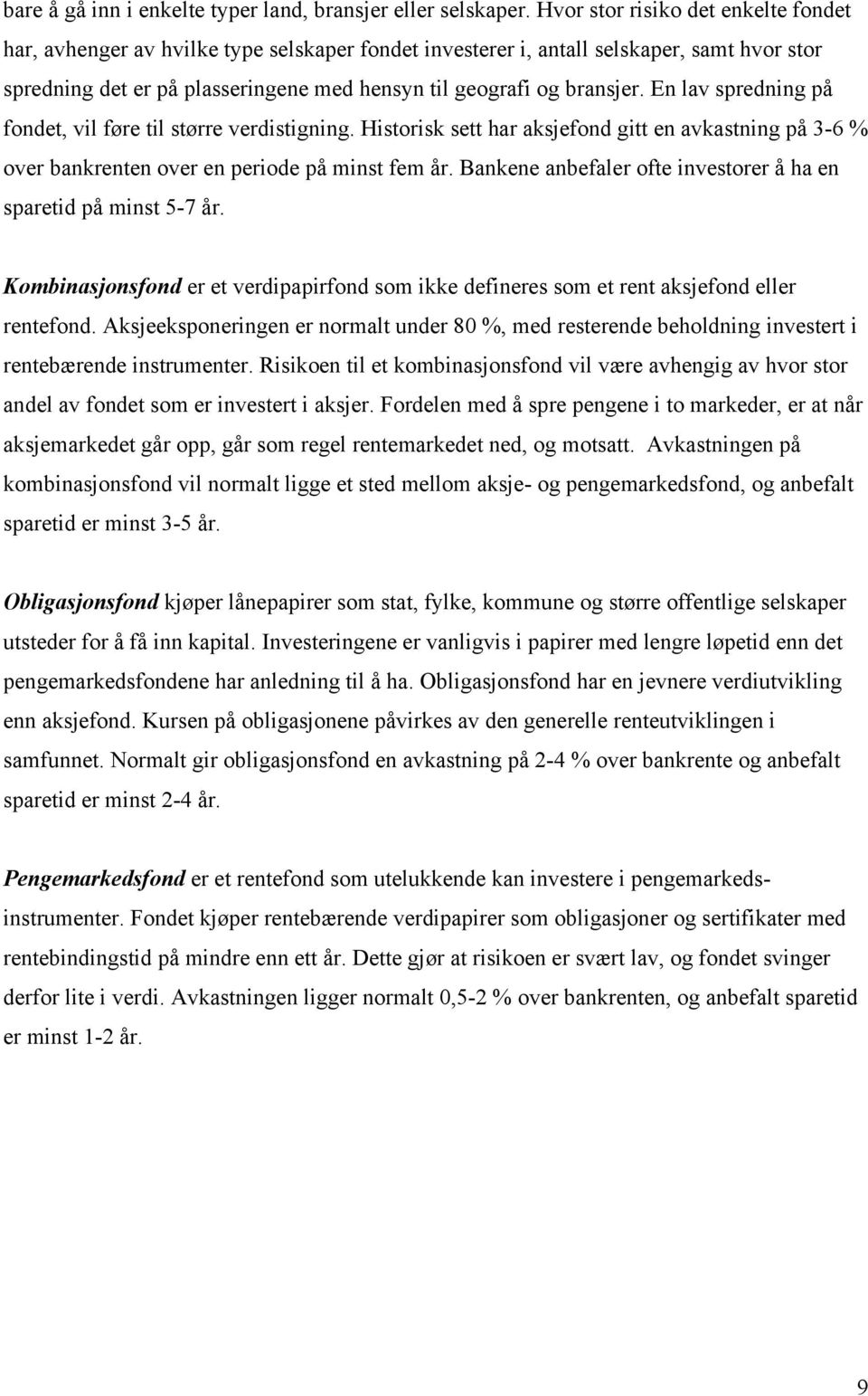 En lav spredning på fondet, vil føre til større verdistigning. Historisk sett har aksjefond gitt en avkastning på 3-6 % over bankrenten over en periode på minst fem år.