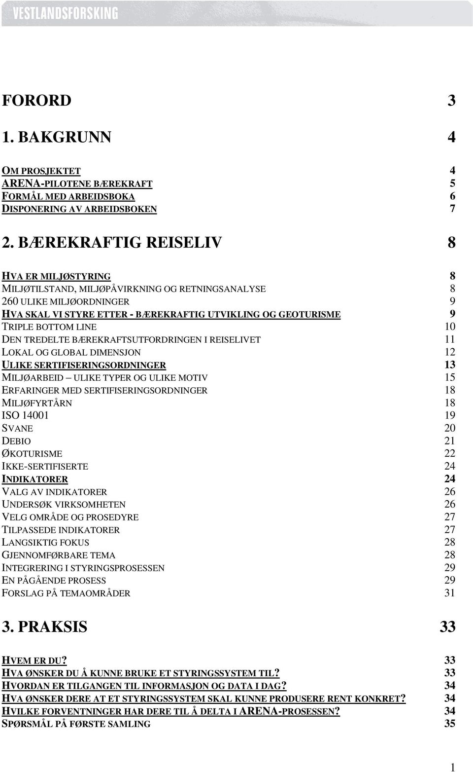 BOTTOM LINE 10 DEN TREDELTE BÆREKRAFTSUTFORDRINGEN I REISELIVET 11 LOKAL OG GLOBAL DIMENSJON 12 ULIKE SERTIFISERINGSORDNINGER 13 MILJØARBEID ULIKE TYPER OG ULIKE MOTIV 15 ERFARINGER MED