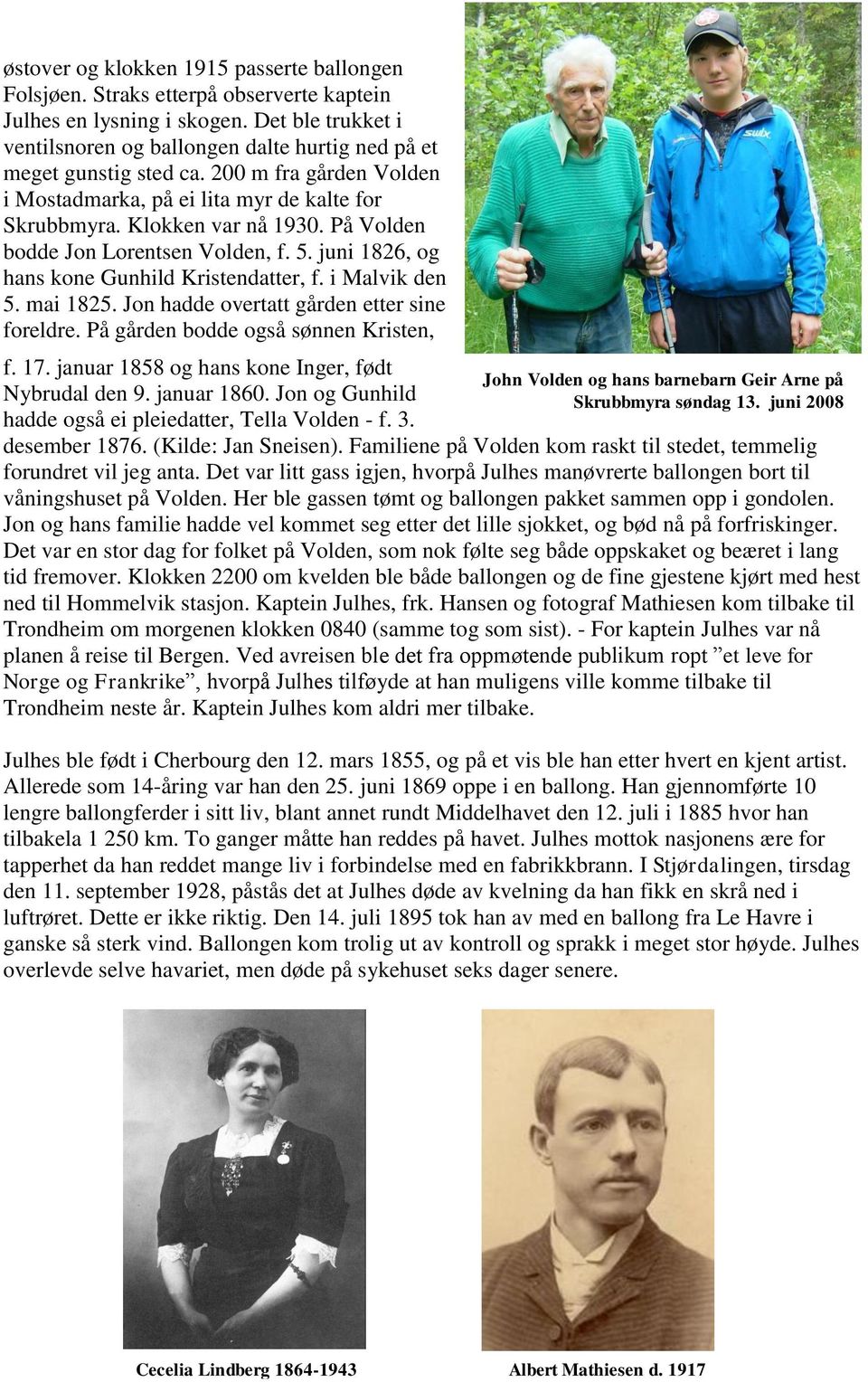 På Volden bodde Jon Lorentsen Volden, f. 5. juni 1826, og hans kone Gunhild Kristendatter, f. i Malvik den 5. mai 1825. Jon hadde overtatt gården etter sine foreldre.