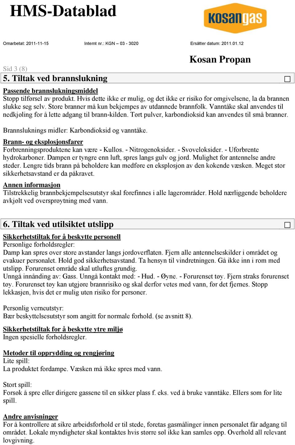 Brannsluknings midler: Karbondioksid og vanntåke. Brann- og eksplosjonsfarer Forbrenningsproduktene kan være - Kullos. - Nitrogenoksider. - Svoveloksider. - Uforbrente hydrokarboner.