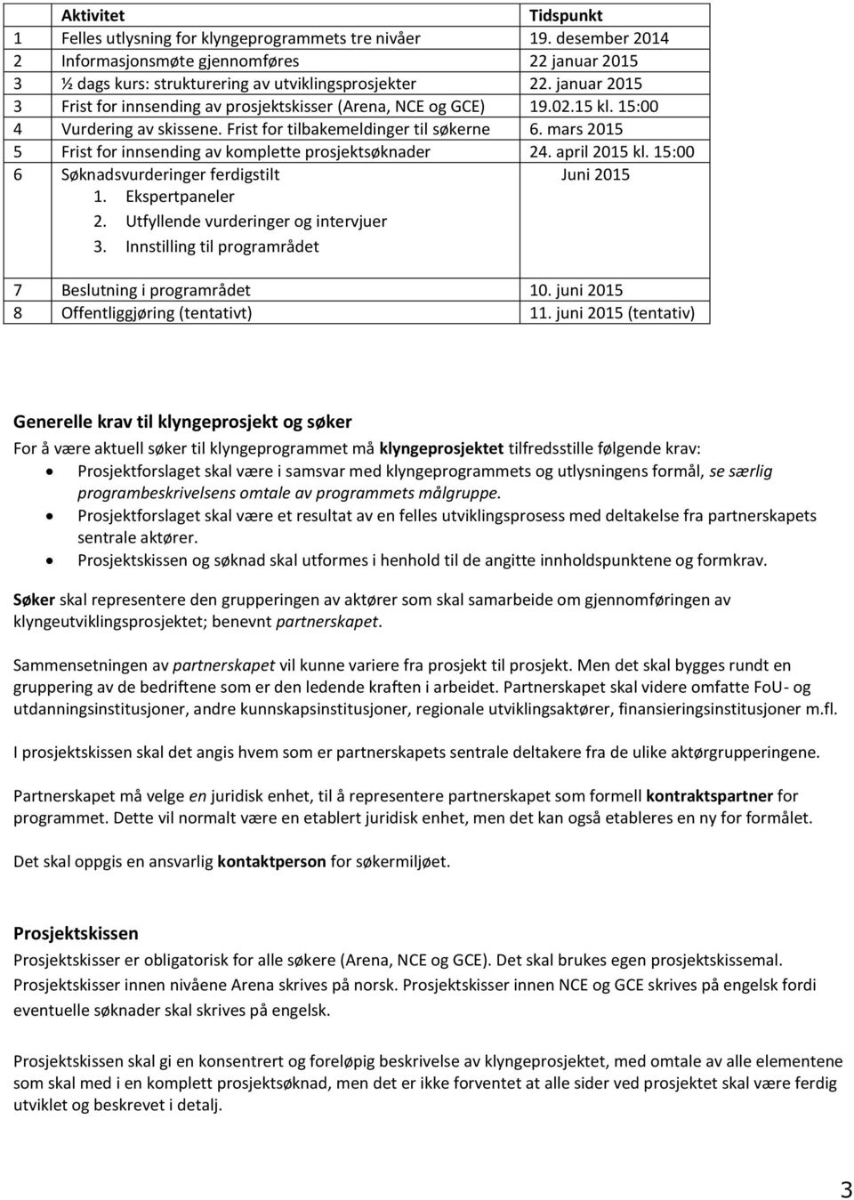 mars 2015 5 Frist for innsending av komplette prosjektsøknader 24. april 2015 kl. 15:00 6 Søknadsvurderinger ferdigstilt Juni 2015 1. Ekspertpaneler 2. Utfyllende vurderinger og intervjuer 3.