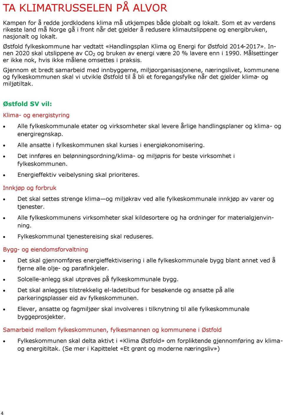 Østfold fylkeskommune har vedtatt «Handlingsplan Klima og Energi for Østfold 2014-2017». Innen 2020 skal utslippene av CO 2 og bruken av energi være 20 % lavere enn i 1990.