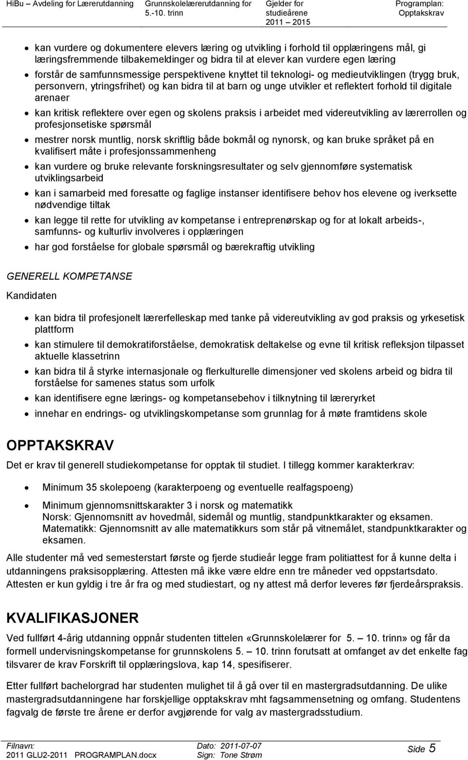 kan kritisk reflektere over egen og skolens praksis i arbeidet med videreutvikling av lærerrollen og profesjonsetiske spørsmål mestrer norsk muntlig, norsk skriftlig både bokmål og nynorsk, og kan